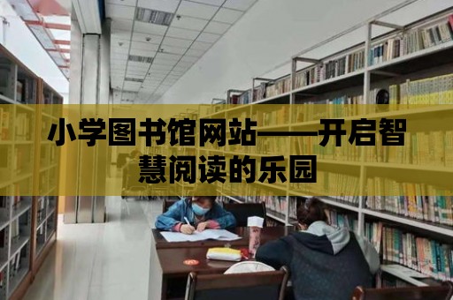 小學圖書館網(wǎng)站——開啟智慧閱讀的樂園