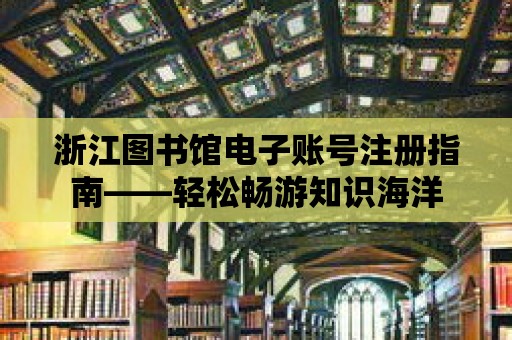 浙江圖書館電子賬號注冊指南——輕松暢游知識海洋