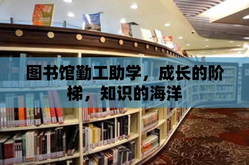 圖書館勤工助學，成長的階梯，知識的海洋