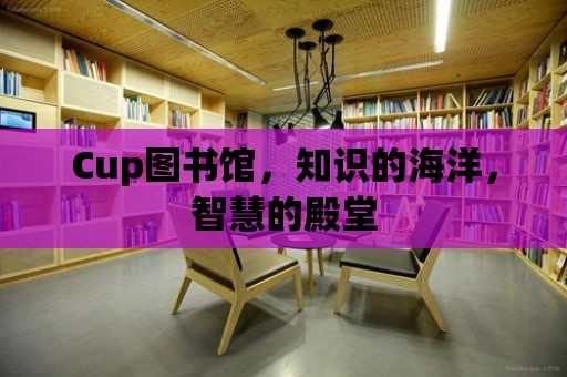 Cup圖書館，知識的海洋，智慧的殿堂