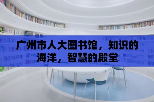 廣州市人大圖書館，知識的海洋，智慧的殿堂