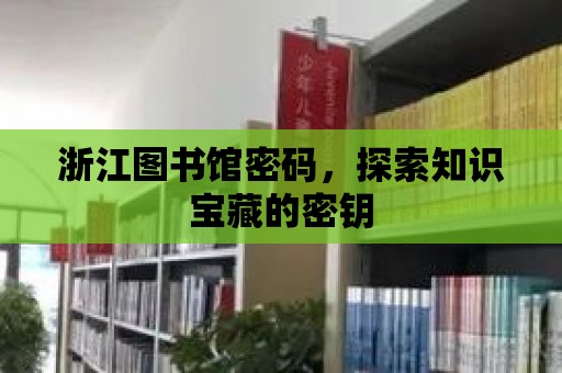 浙江圖書館密碼，探索知識寶藏的密鑰