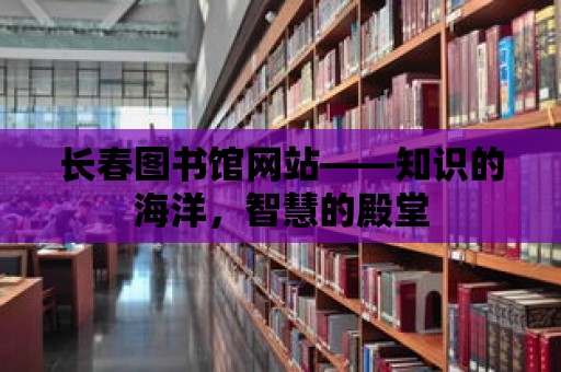 長春圖書館網站——知識的海洋，智慧的殿堂