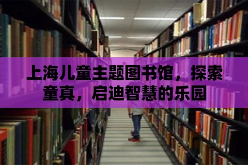 上海兒童主題圖書館，探索童真，啟迪智慧的樂園