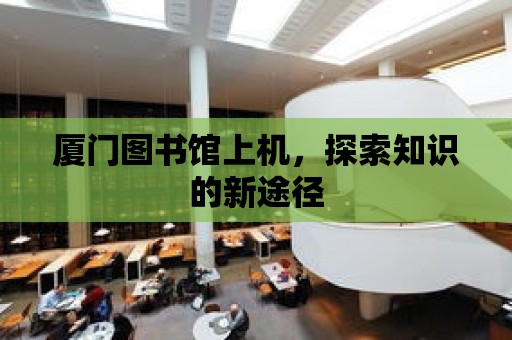 廈門圖書館上機，探索知識的新途徑