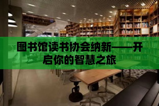 圖書館讀書協會納新——開啟你的智慧之旅