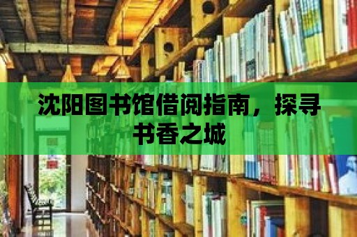 沈陽圖書館借閱指南，探尋書香之城