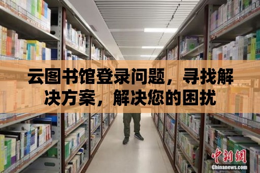 云圖書館登錄問題，尋找解決方案，解決您的困擾