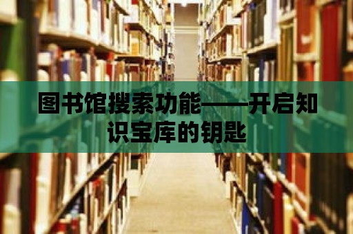 圖書館搜索功能——開啟知識寶庫的鑰匙