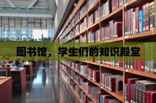 圖書館，學(xué)生們的知識(shí)殿堂