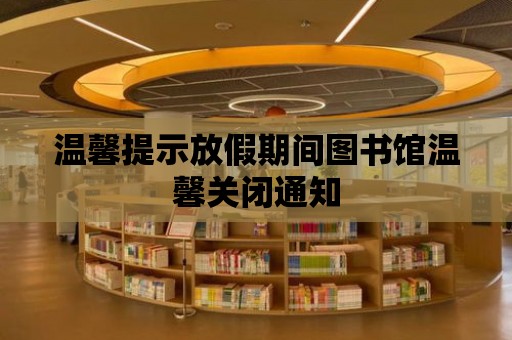 溫馨提示放假期間圖書館溫馨關閉通知