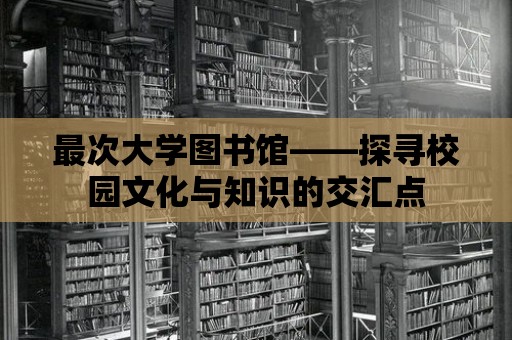 最次大學圖書館——探尋校園文化與知識的交匯點