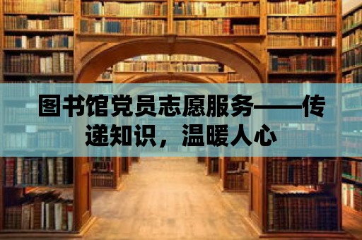 圖書館黨員志愿服務——傳遞知識，溫暖人心