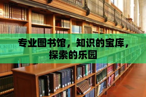 專業圖書館，知識的寶庫，探索的樂園