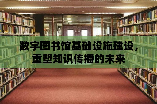 數字圖書館基礎設施建設，重塑知識傳播的未來