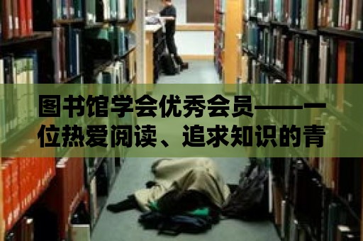 圖書館學會優秀會員——一位熱愛閱讀、追求知識的青年