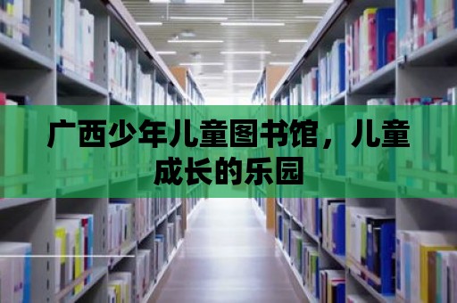 廣西少年兒童圖書館，兒童成長的樂園