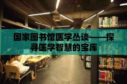 國家圖書館醫學叢談——探尋醫學智慧的寶庫