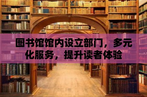 圖書館館內設立部門，多元化服務，提升讀者體驗