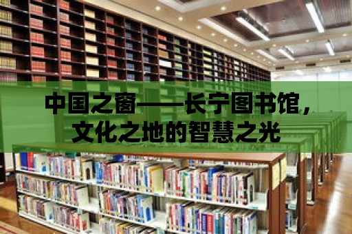 中國之窗——長寧圖書館，文化之地的智慧之光