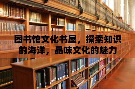 圖書館文化書屋，探索知識的海洋，品味文化的魅力