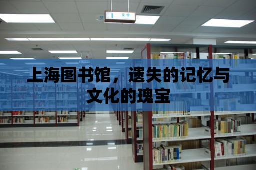 上海圖書館，遺失的記憶與文化的瑰寶