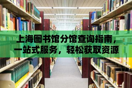 上海圖書館分館查詢指南，一站式服務，輕松獲取資源