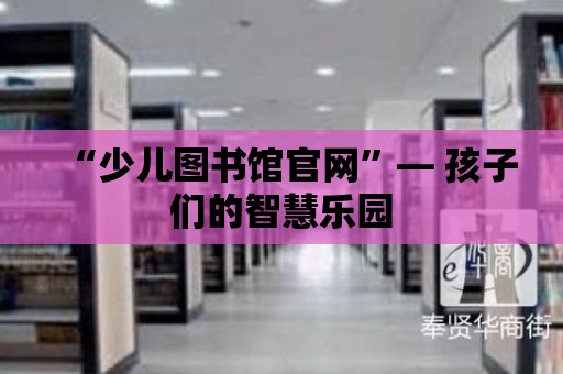 “少兒圖書館官網”— 孩子們的智慧樂園