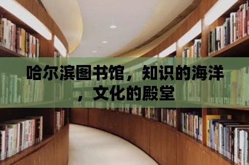 哈爾濱圖書館，知識的海洋，文化的殿堂