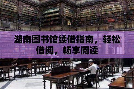 湖南圖書館續借指南，輕松借閱，暢享閱讀