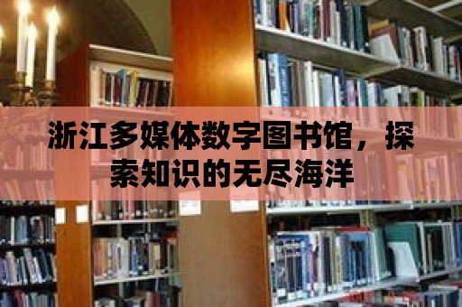 浙江多媒體數字圖書館，探索知識的無盡海洋