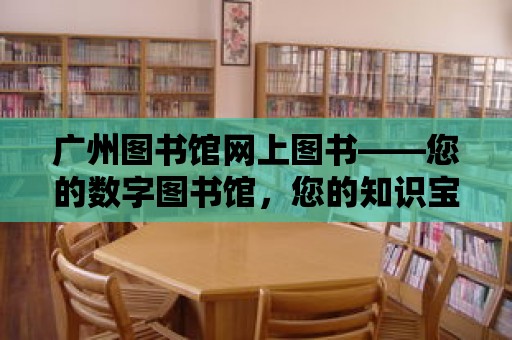 廣州圖書館網上圖書——您的數字圖書館，您的知識寶庫