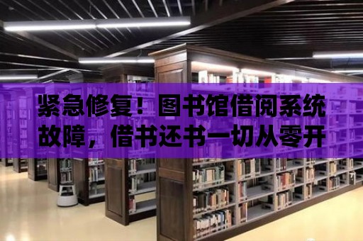 緊急修復(fù)！圖書館借閱系統(tǒng)故障，借書還書一切從零開始