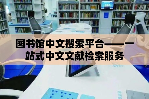 圖書館中文搜索平臺——一站式中文文獻檢索服務