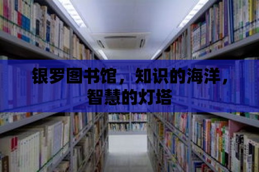 銀羅圖書館，知識的海洋，智慧的燈塔