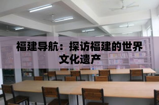 福建導航：探訪福建的世界文化遺產