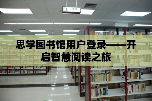 思學圖書館用戶登錄——開啟智慧閱讀之旅