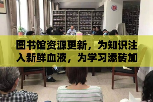 圖書館資源更新，為知識注入新鮮血液，為學習添磚加瓦