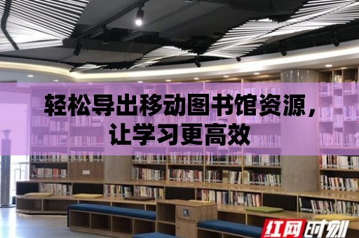 輕松導出移動圖書館資源，讓學習更高效