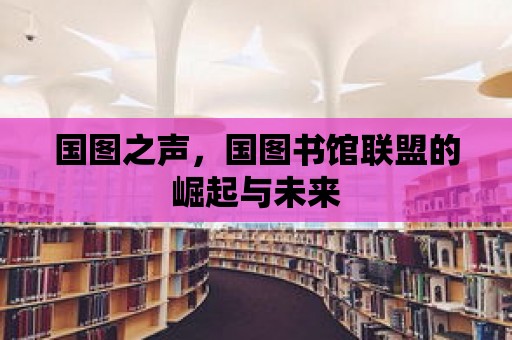 國圖之聲，國圖書館聯(lián)盟的崛起與未來