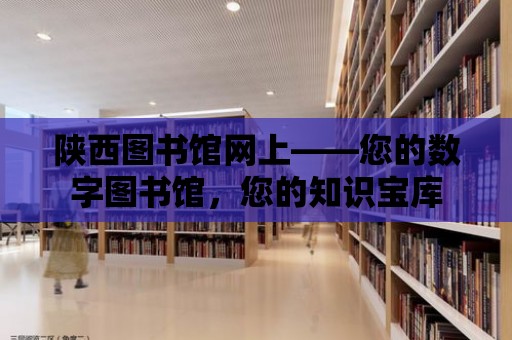 陜西圖書館網上——您的數字圖書館，您的知識寶庫