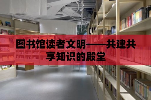 圖書館讀者文明——共建共享知識的殿堂