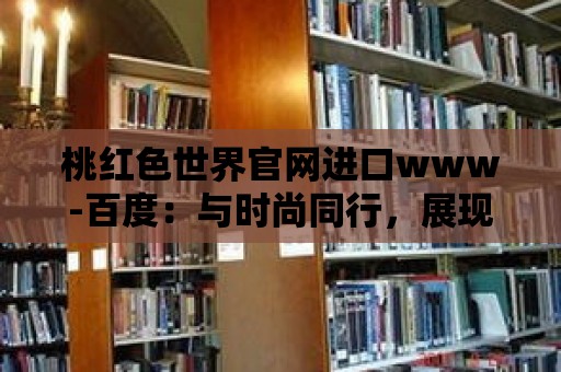 桃紅色世界官網進口www-百度：與時尚同行，展現魅力人生