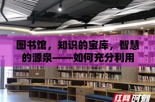 圖書館，知識的寶庫，智慧的源泉——如何充分利用