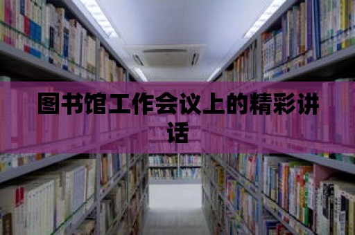 圖書館工作會議上的精彩講話