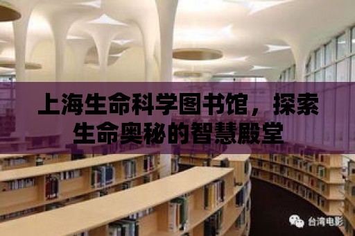 上海生命科學圖書館，探索生命奧秘的智慧殿堂