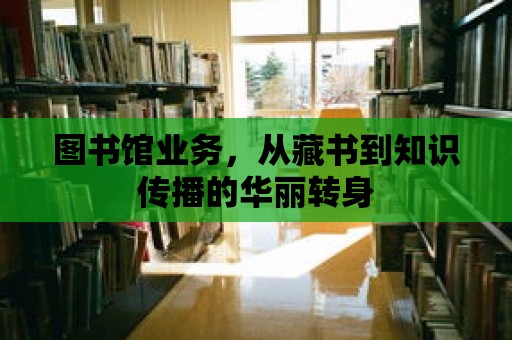 圖書館業務，從藏書到知識傳播的華麗轉身