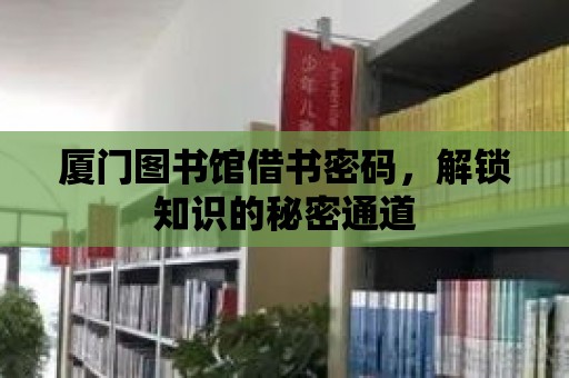 廈門圖書館借書密碼，解鎖知識的秘密通道