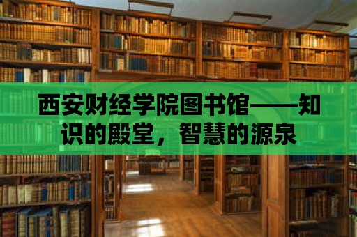 西安財經學院圖書館——知識的殿堂，智慧的源泉