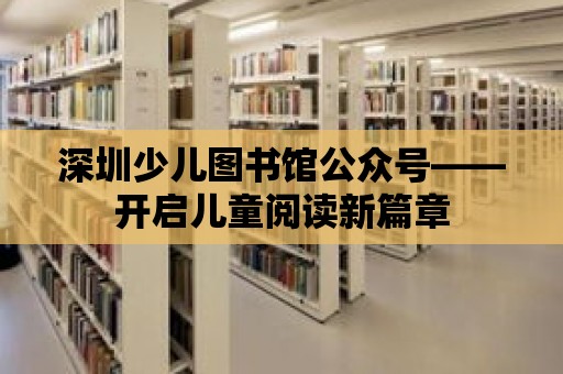 深圳少兒圖書館公眾號(hào)——開啟兒童閱讀新篇章